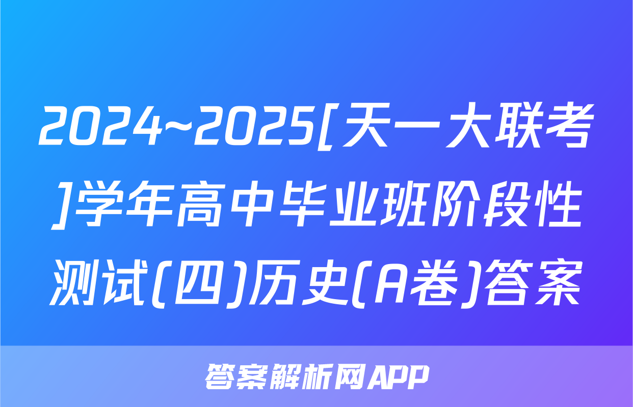 2024~2025[天一大联考]学年高中毕业班阶段性测试(四)历史(A卷)答案