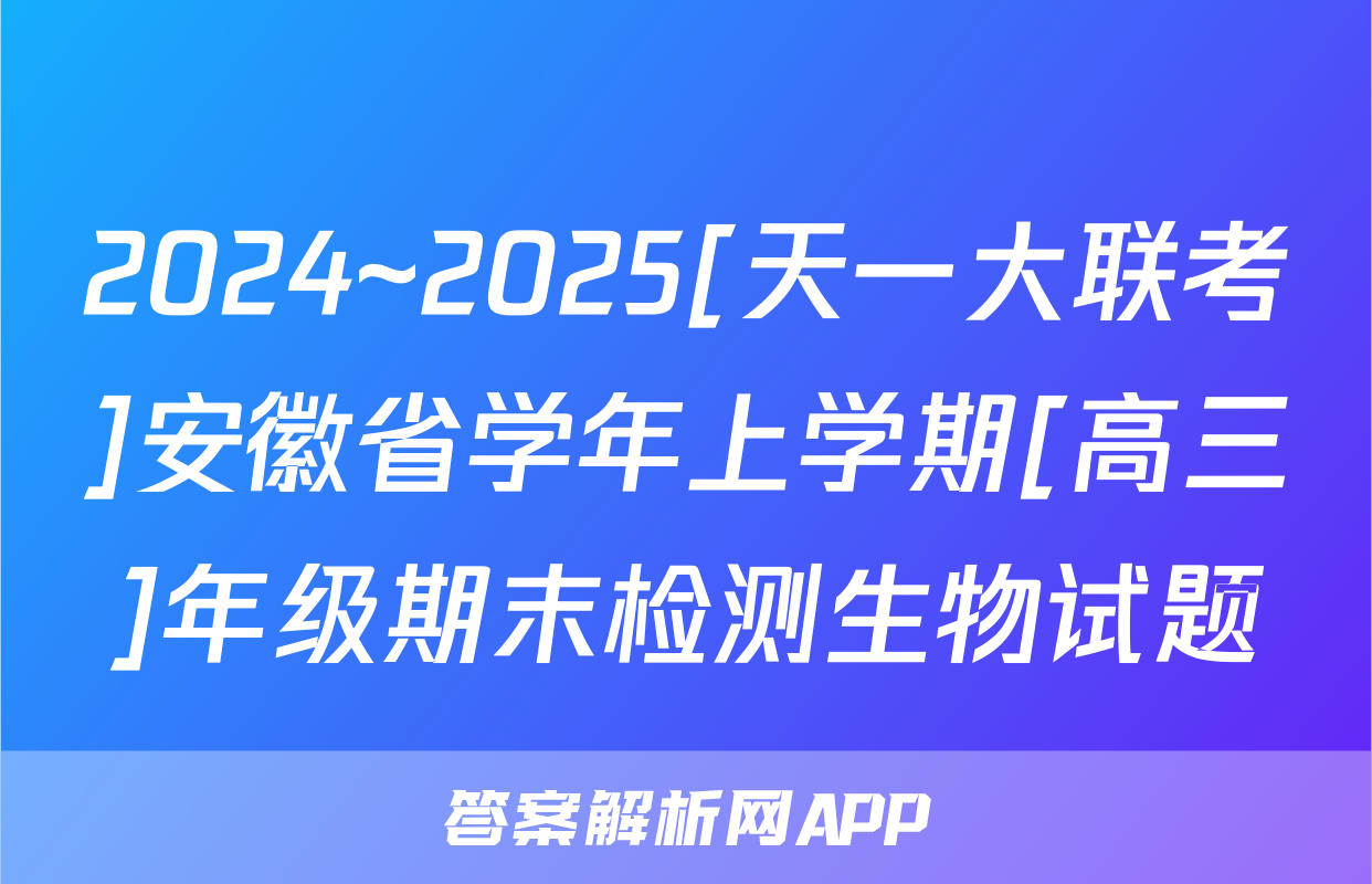 2024~2025[天一大联考]安徽省学年上学期[高三]年级期末检测生物试题