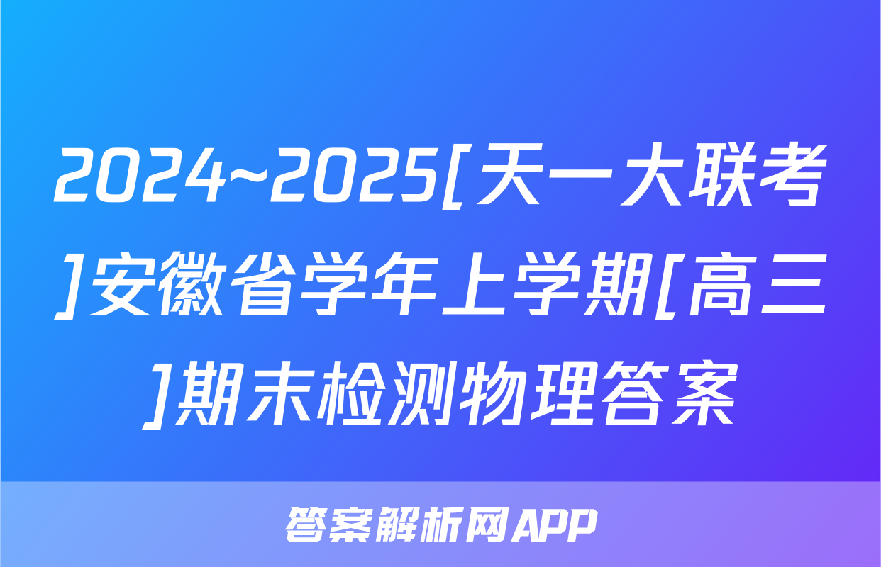 2024~2025[天一大联考]安徽省学年上学期[高三]期末检测物理答案