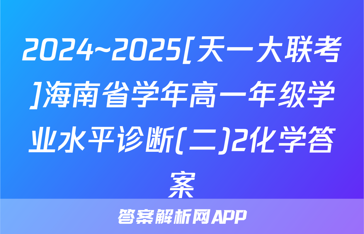 2024~2025[天一大联考]海南省学年高一年级学业水平诊断(二)2化学答案