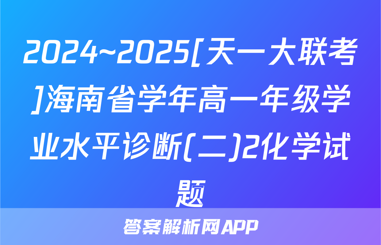 2024~2025[天一大联考]海南省学年高一年级学业水平诊断(二)2化学试题