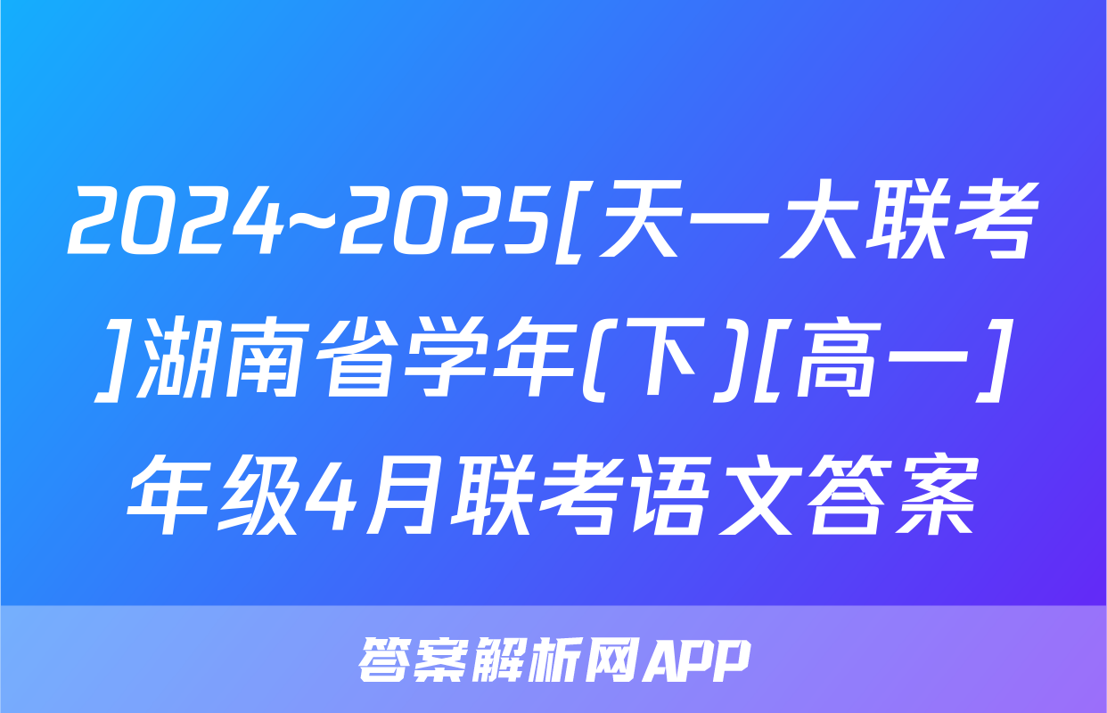 2024~2025[天一大联考]湖南省学年(下)[高一]年级4月联考语文答案
