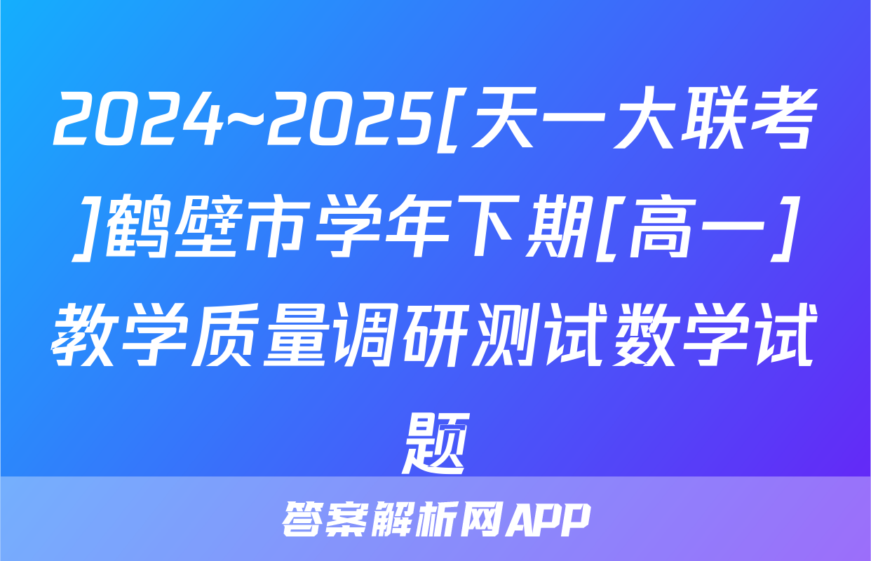 2024~2025[天一大联考]鹤壁市学年下期[高一]教学质量调研测试数学试题