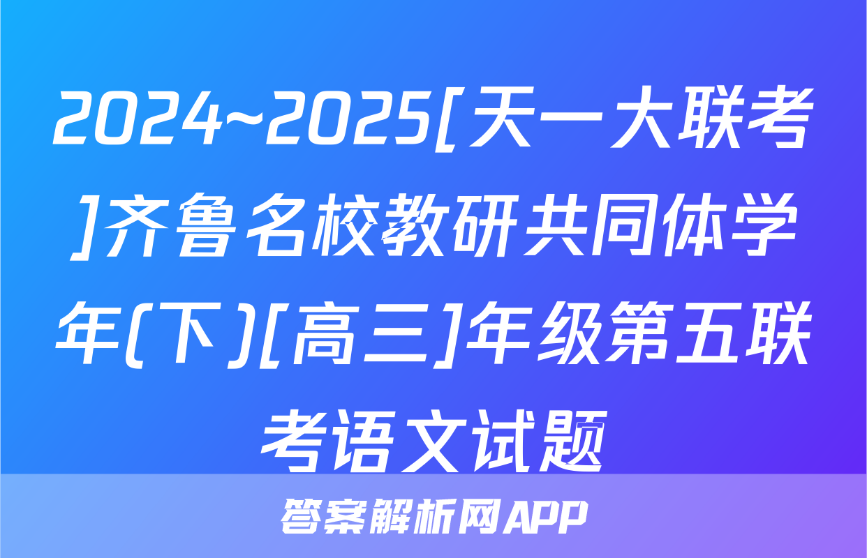 2024~2025[天一大联考]齐鲁名校教研共同体学年(下)[高三]年级第五联考语文试题