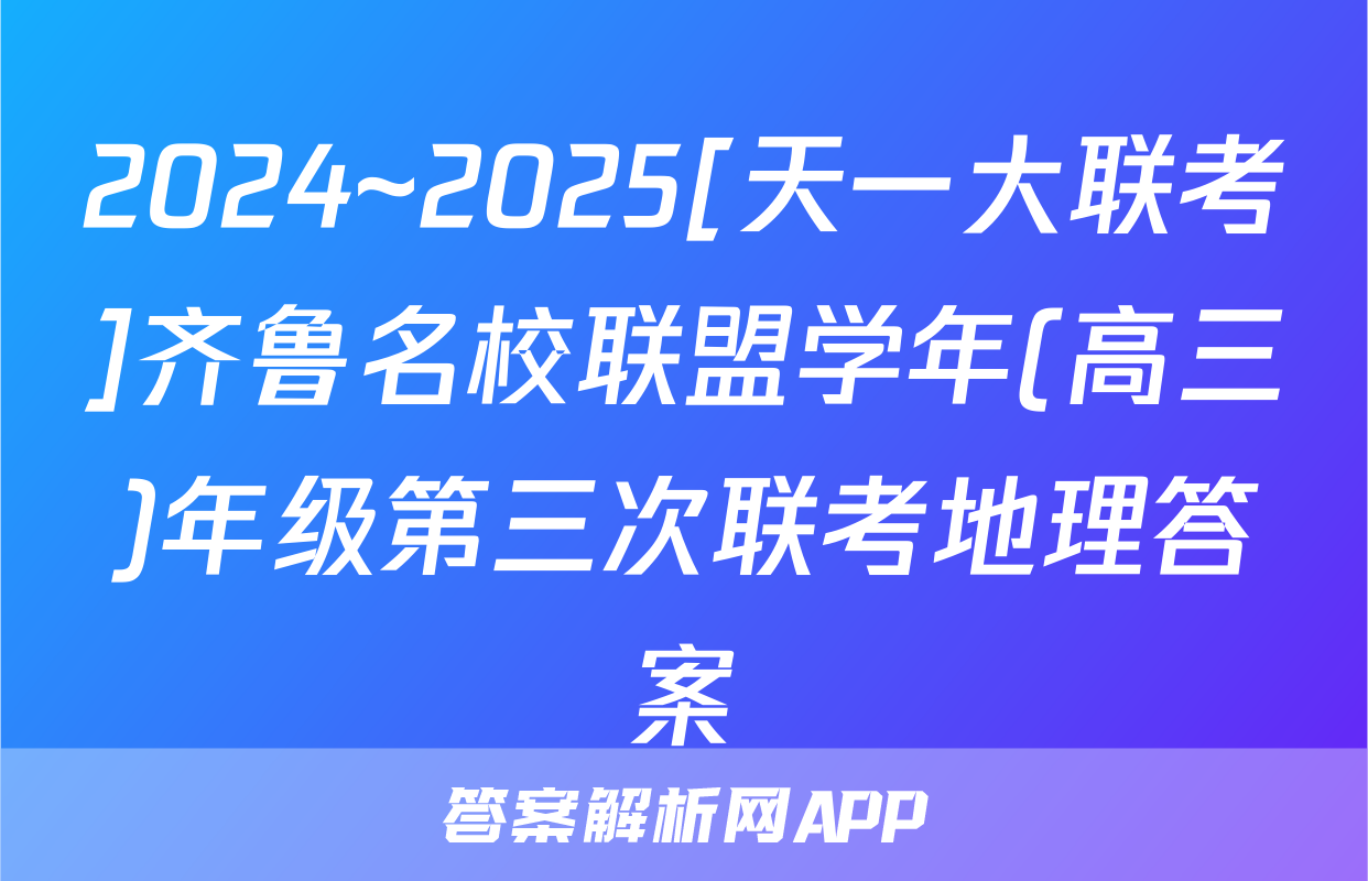 2024~2025[天一大联考]齐鲁名校联盟学年(高三)年级第三次联考地理答案
