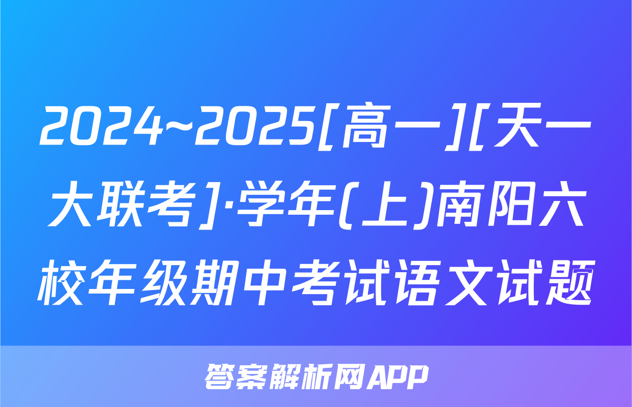 2024~2025[高一][天一大联考]·学年(上)南阳六校年级期中考试语文试题