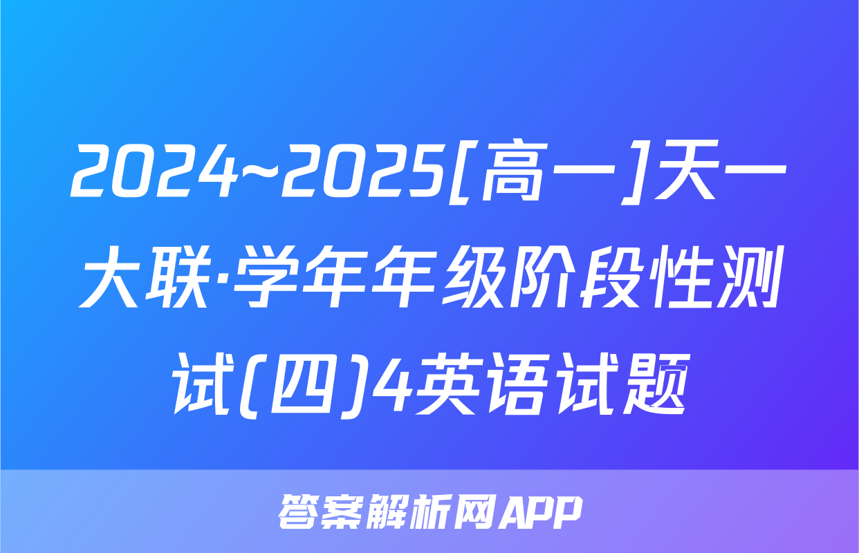 2024~2025[高一]天一大联·学年年级阶段性测试(四)4英语试题