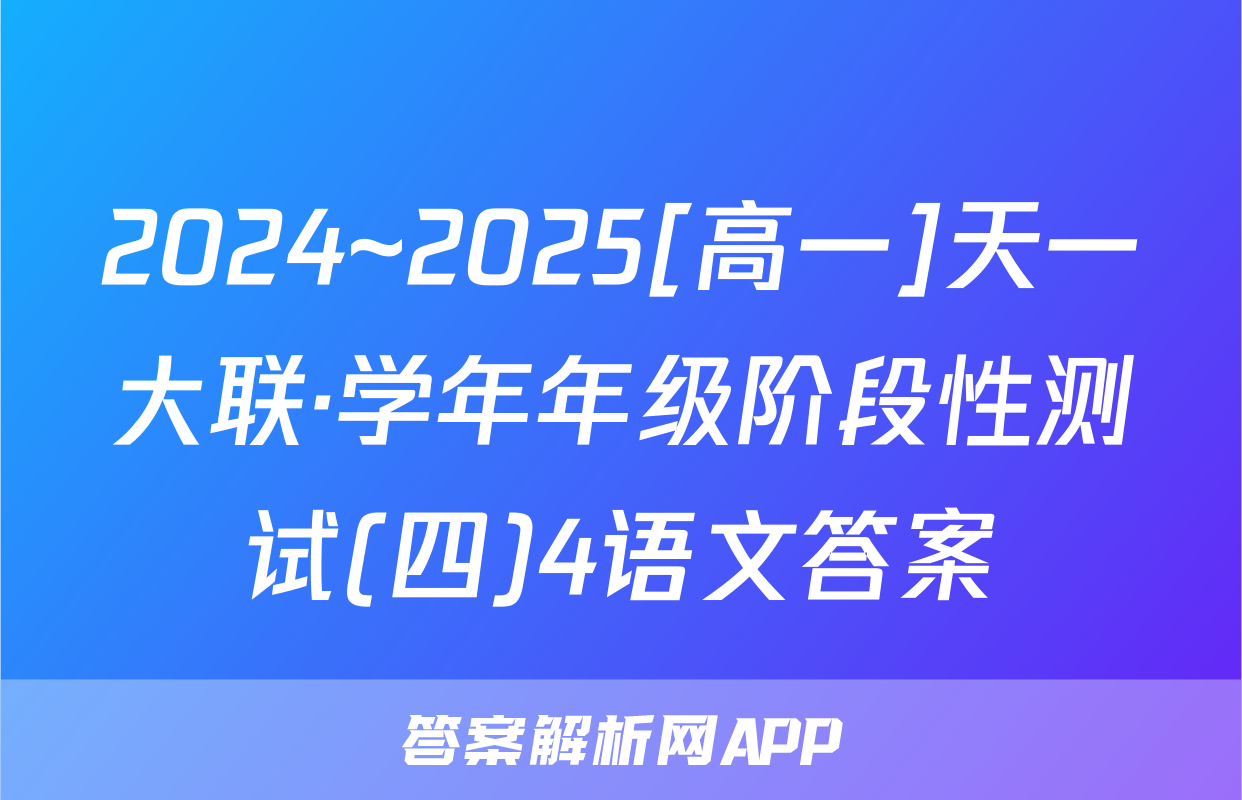 2024~2025[高一]天一大联·学年年级阶段性测试(四)4语文答案