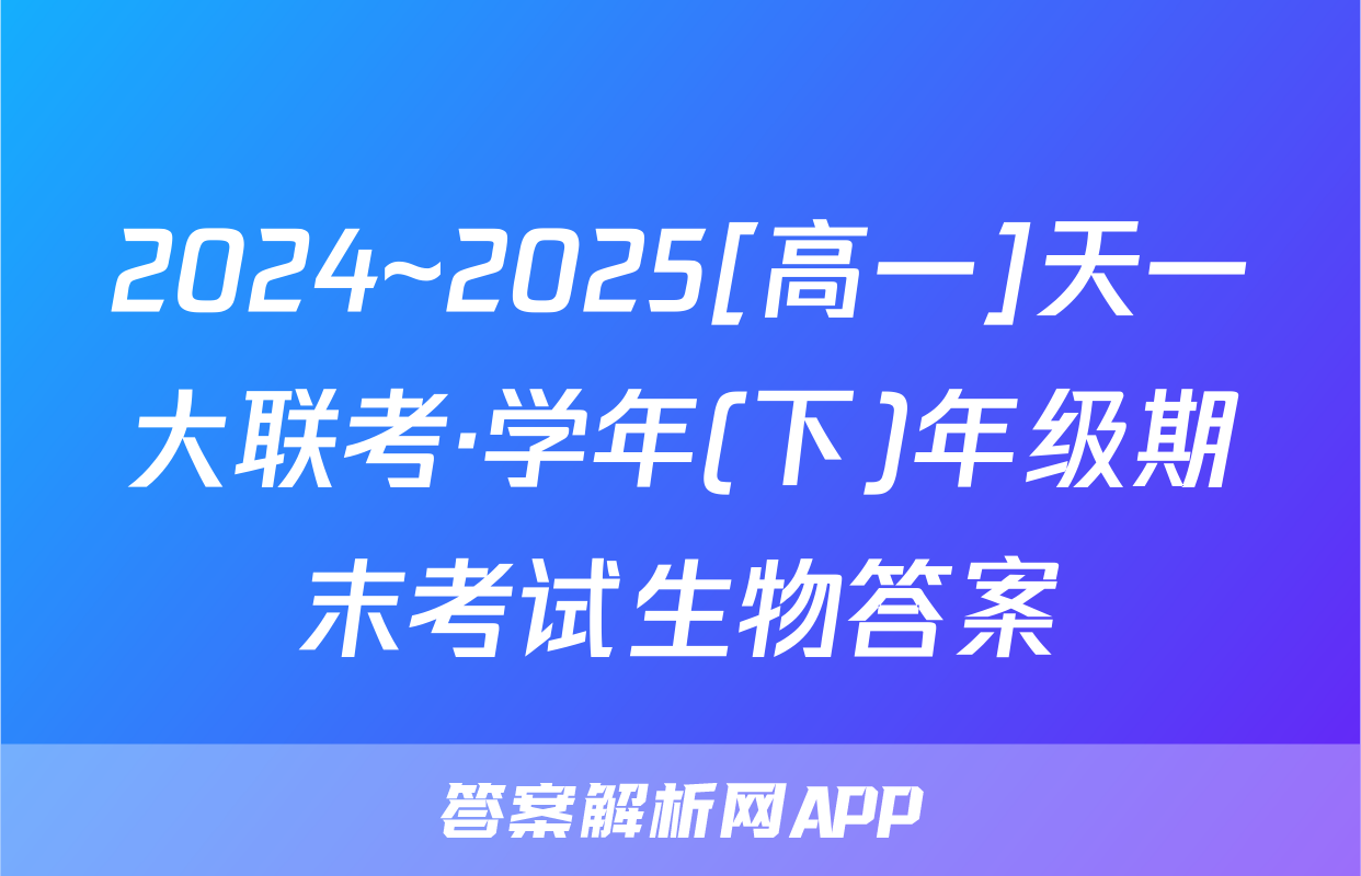 2024~2025[高一]天一大联考·学年(下)年级期末考试生物答案