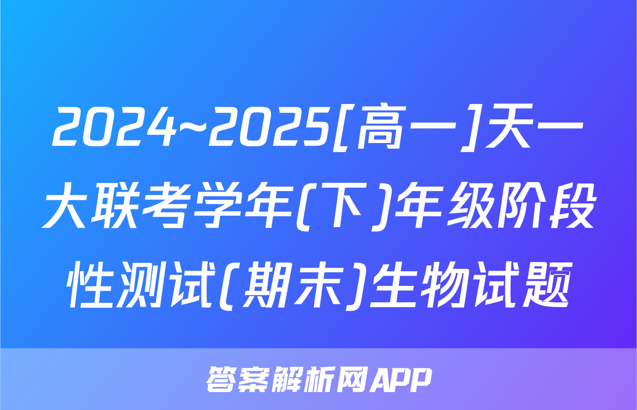 2024~2025[高一]天一大联考学年(下)年级阶段性测试(期末)生物试题