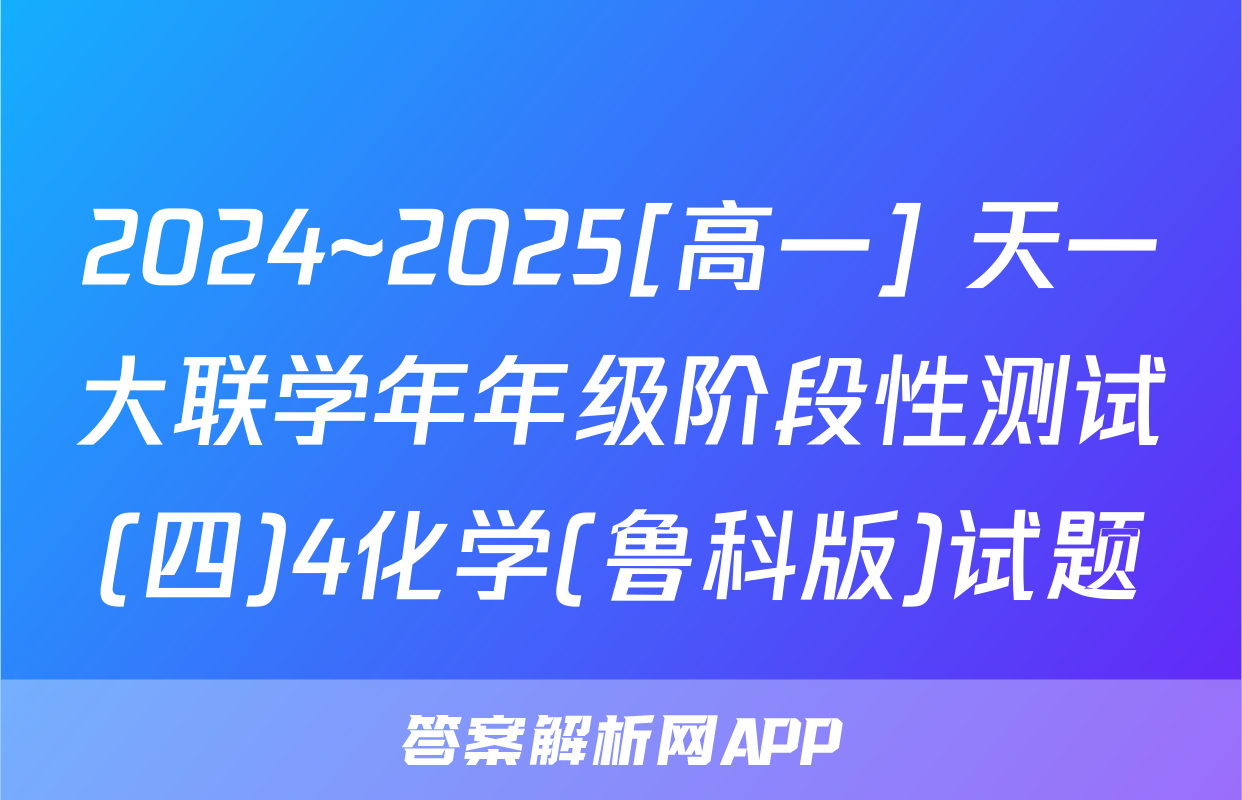 2024~2025[高一] 天一大联学年年级阶段性测试(四)4化学(鲁科版)试题