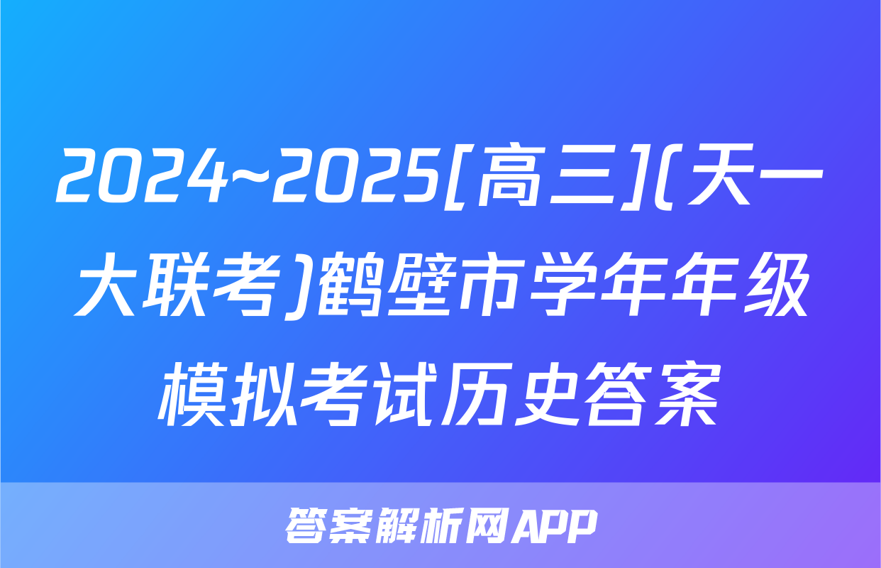 2024~2025[高三](天一大联考)鹤壁市学年年级模拟考试历史答案