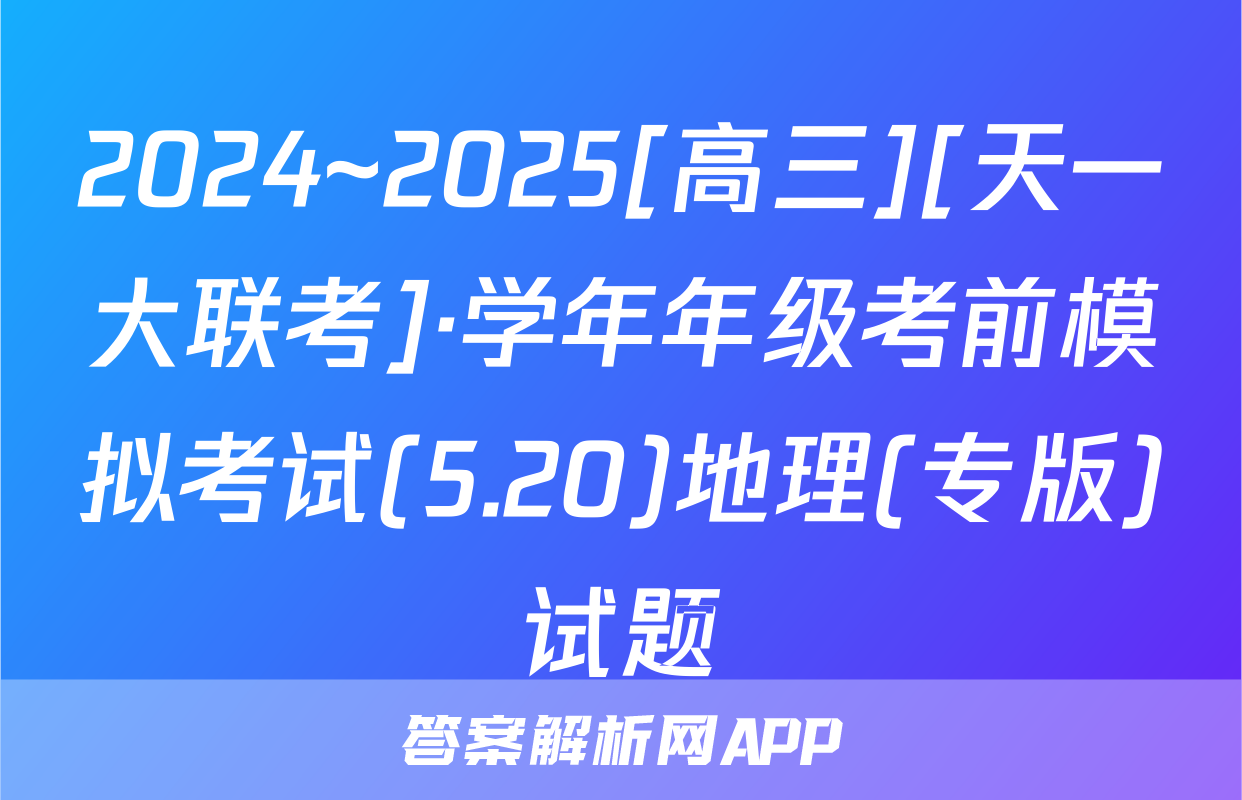 2024~2025[高三][天一大联考]·学年年级考前模拟考试(5.20)地理(专版)试题
