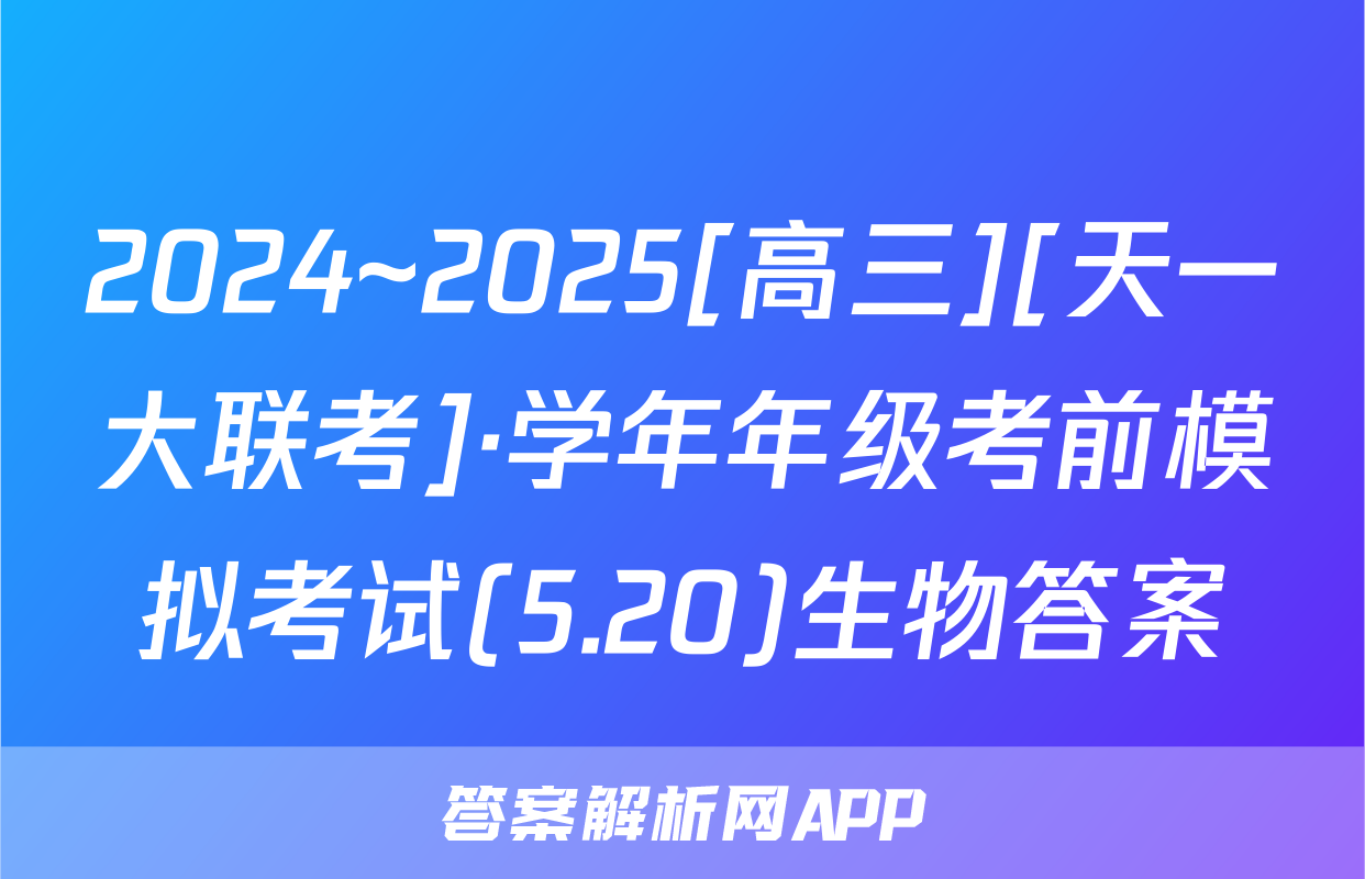 2024~2025[高三][天一大联考]·学年年级考前模拟考试(5.20)生物答案