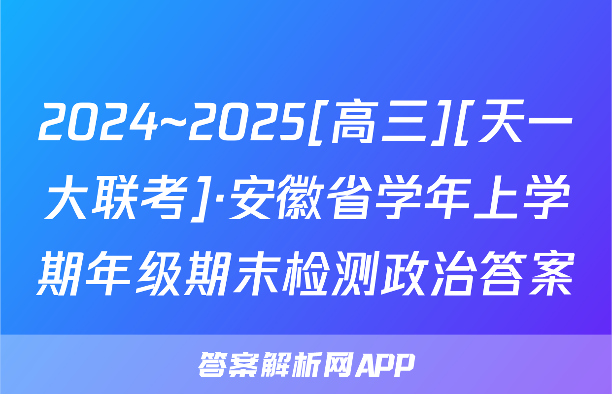 2024~2025[高三][天一大联考]·安徽省学年上学期年级期末检测政治答案