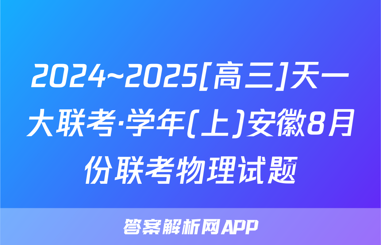 2024~2025[高三]天一大联考·学年(上)安徽8月份联考物理试题