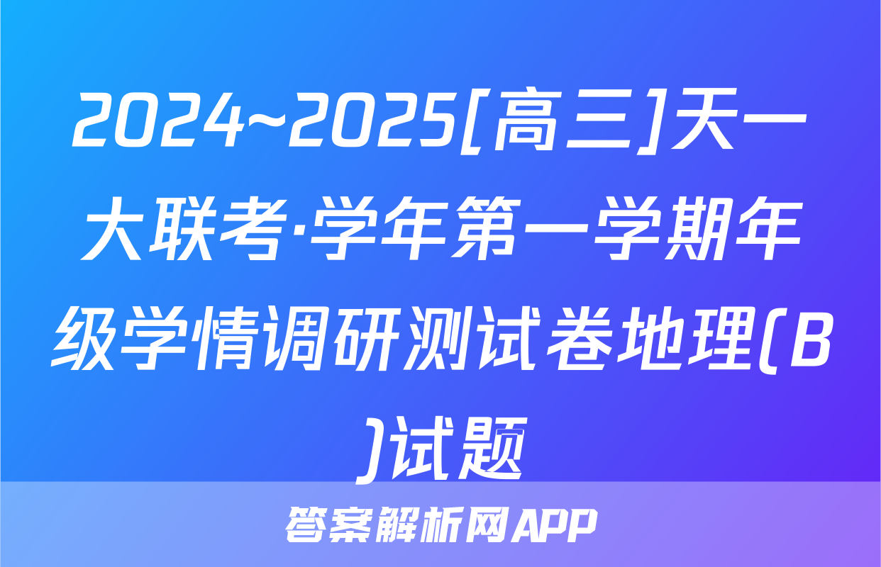 2024~2025[高三]天一大联考·学年第一学期年级学情调研测试卷地理(B)试题