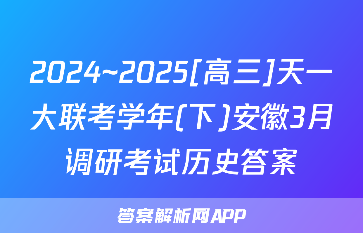 2024~2025[高三]天一大联考学年(下)安徽3月调研考试历史答案