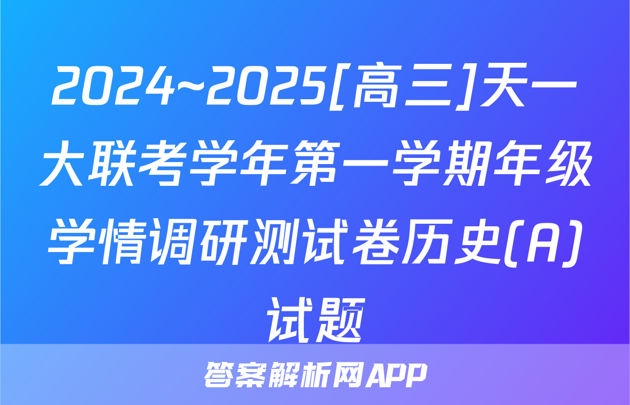 2024~2025[高三]天一大联考学年第一学期年级学情调研测试卷历史(A)试题