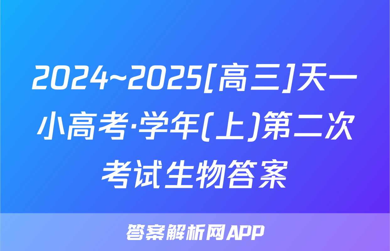 2024~2025[高三]天一小高考·学年(上)第二次考试生物答案