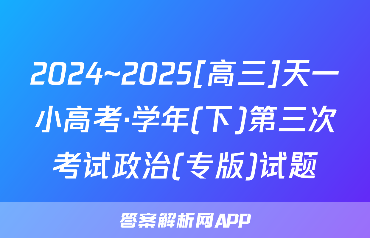 2024~2025[高三]天一小高考·学年(下)第三次考试政治(专版)试题