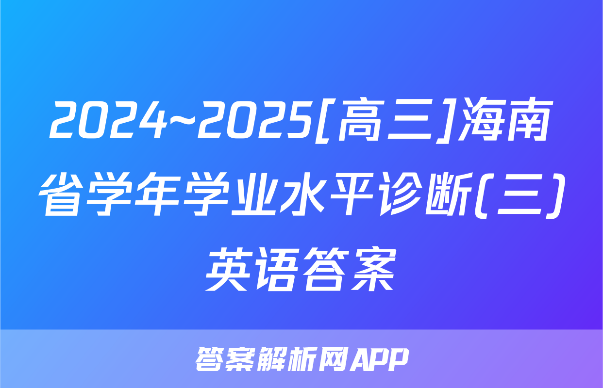 2024~2025[高三]海南省学年学业水平诊断(三)英语答案
