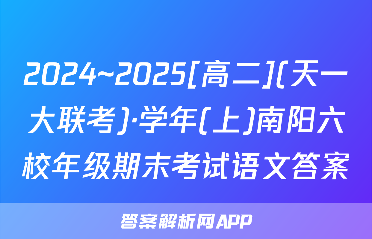 2024~2025[高二](天一大联考)·学年(上)南阳六校年级期末考试语文答案