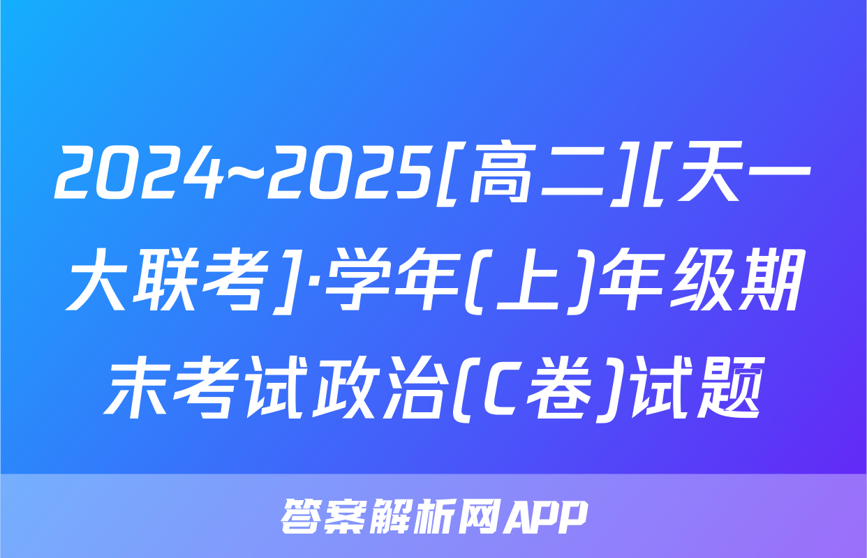 2024~2025[高二][天一大联考]·学年(上)年级期末考试政治(C卷)试题