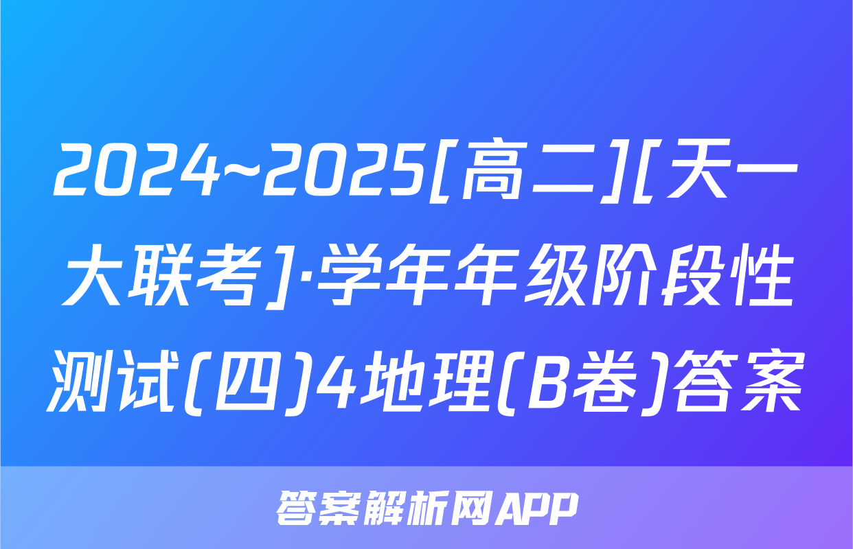 2024~2025[高二][天一大联考]·学年年级阶段性测试(四)4地理(B卷)答案