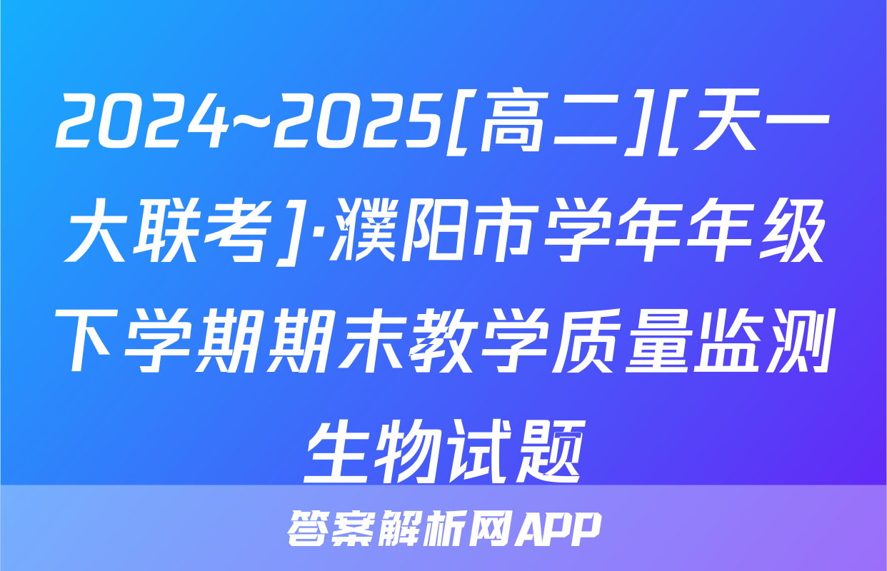2024~2025[高二][天一大联考]·濮阳市学年年级下学期期末教学质量监测生物试题