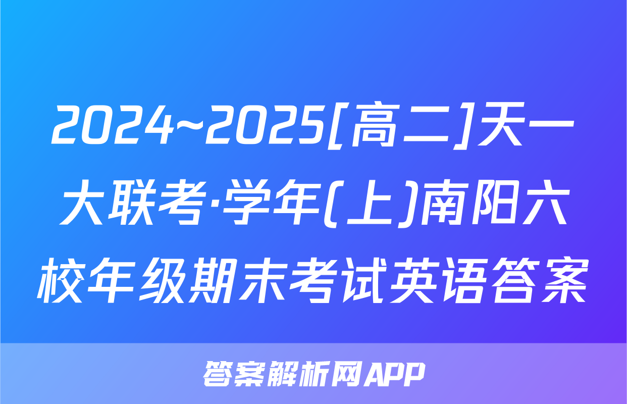 2024~2025[高二]天一大联考·学年(上)南阳六校年级期末考试英语答案
