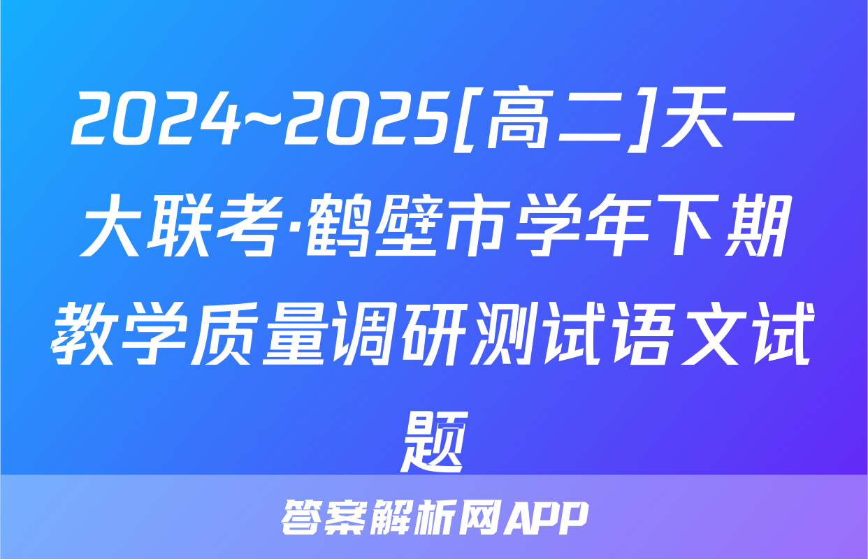 2024~2025[高二]天一大联考·鹤壁市学年下期教学质量调研测试语文试题