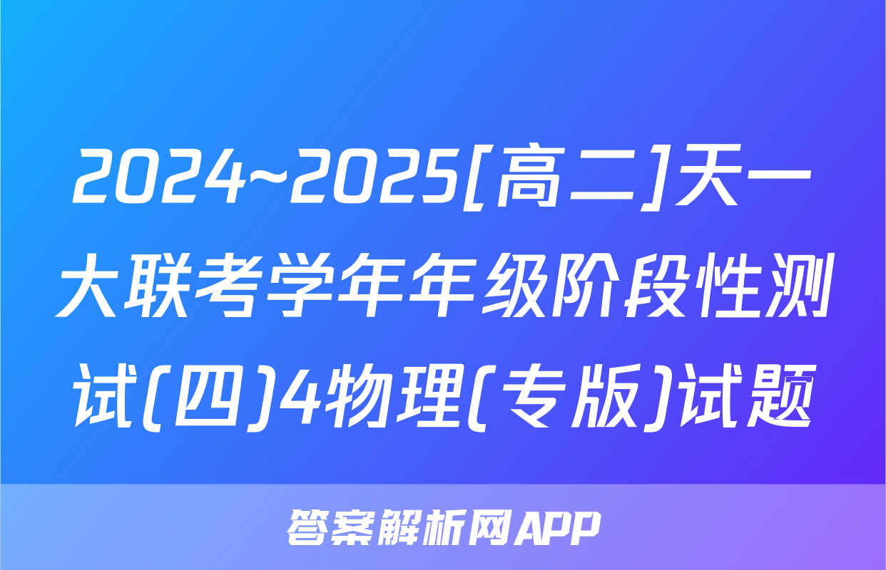 2024~2025[高二]天一大联考学年年级阶段性测试(四)4物理(专版)试题
