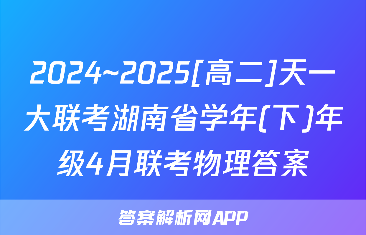 2024~2025[高二]天一大联考湖南省学年(下)年级4月联考物理答案