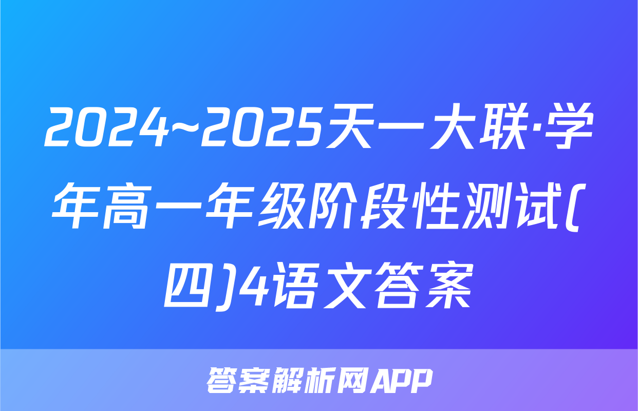 2024~2025天一大联·学年高一年级阶段性测试(四)4语文答案