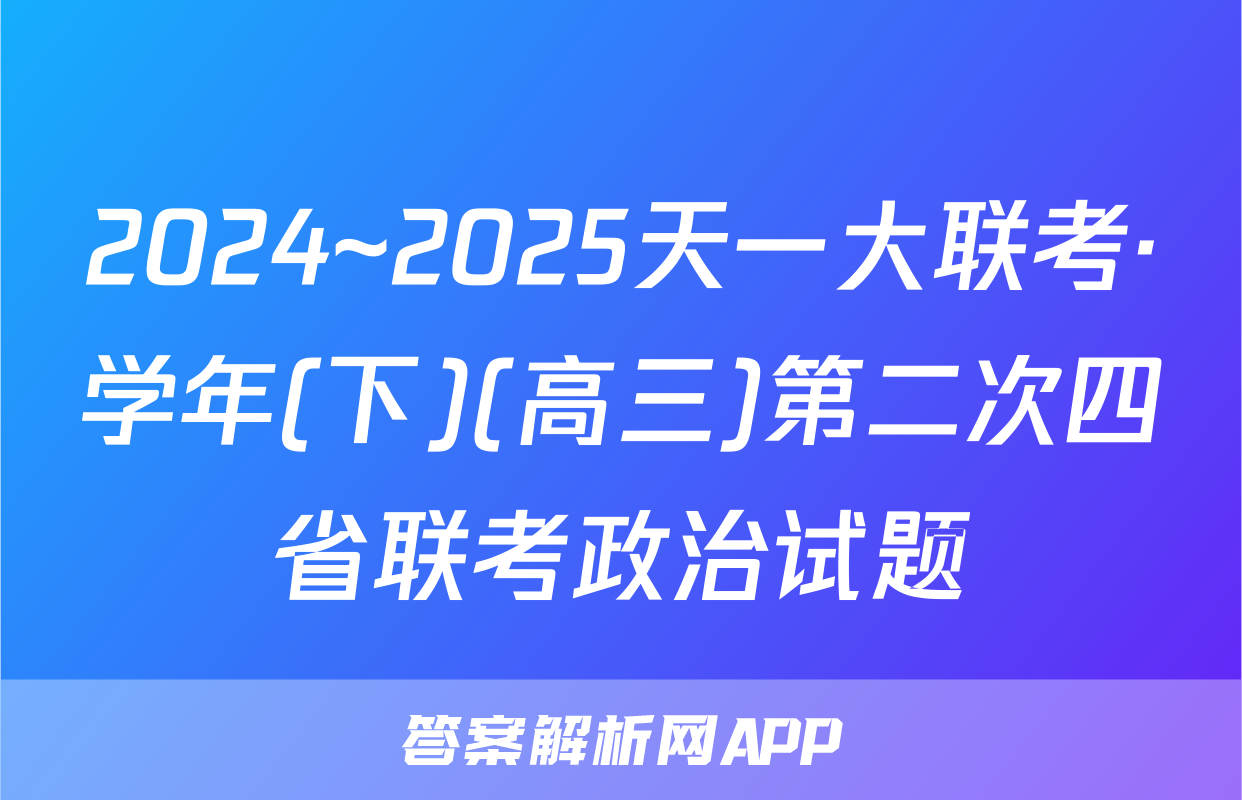 2024~2025天一大联考·学年(下)(高三)第二次四省联考政治试题
