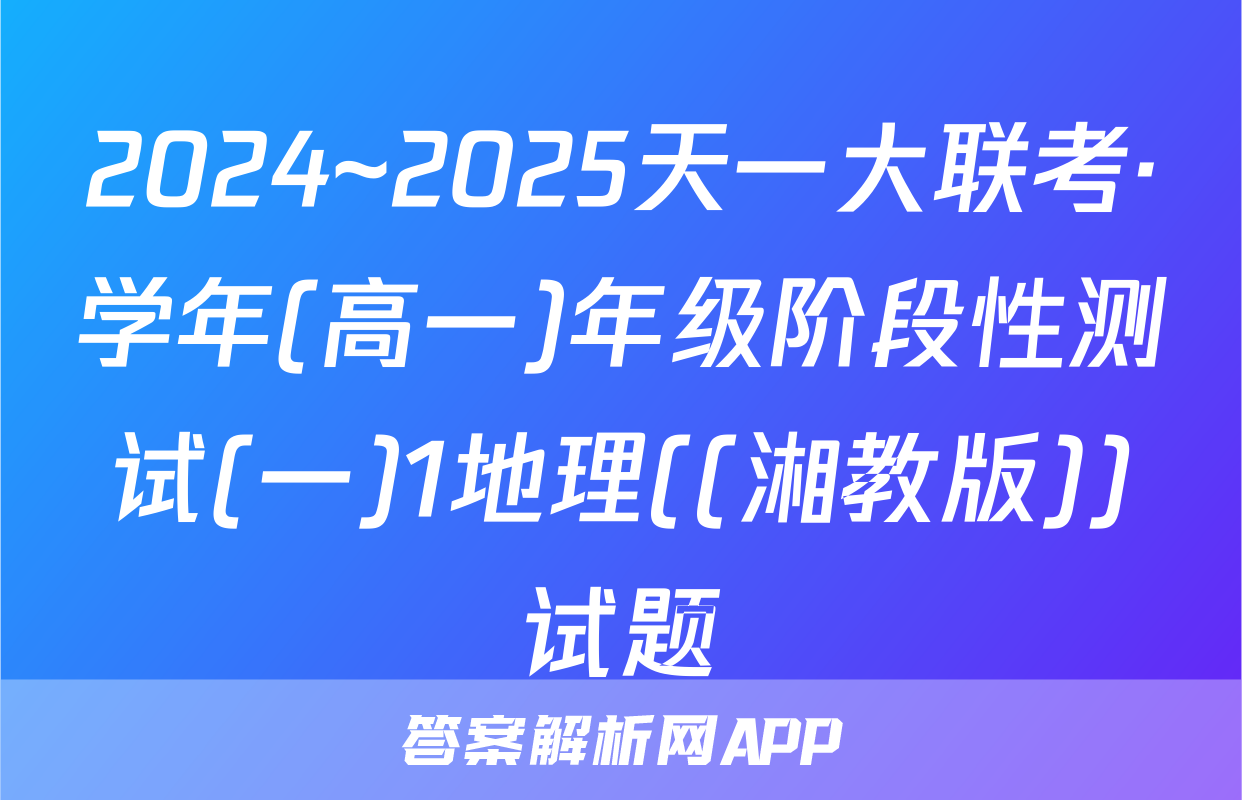 2024~2025天一大联考·学年(高一)年级阶段性测试(一)1地理((湘教版))试题