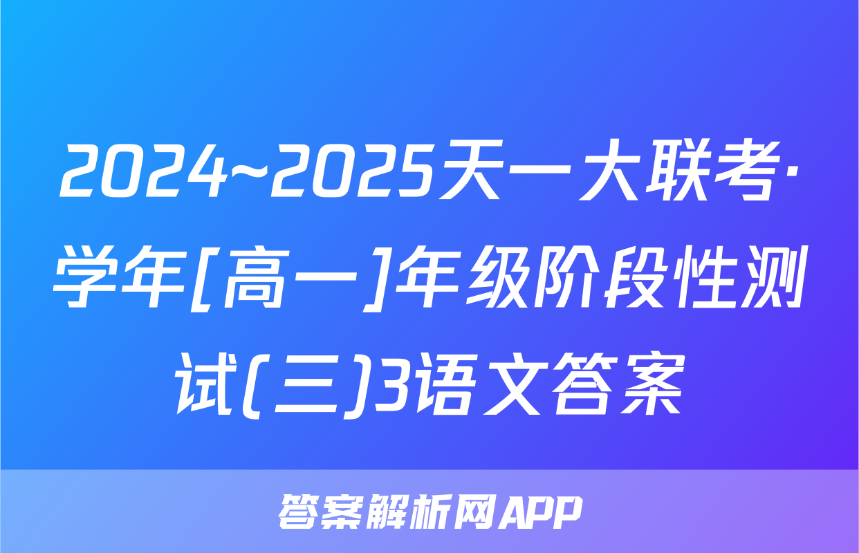 2024~2025天一大联考·学年[高一]年级阶段性测试(三)3语文答案