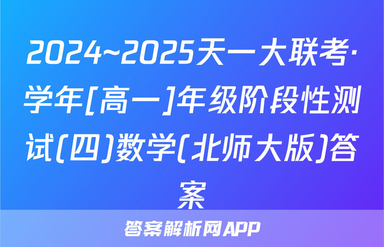 2024~2025天一大联考·学年[高一]年级阶段性测试(四)数学(北师大版)答案
