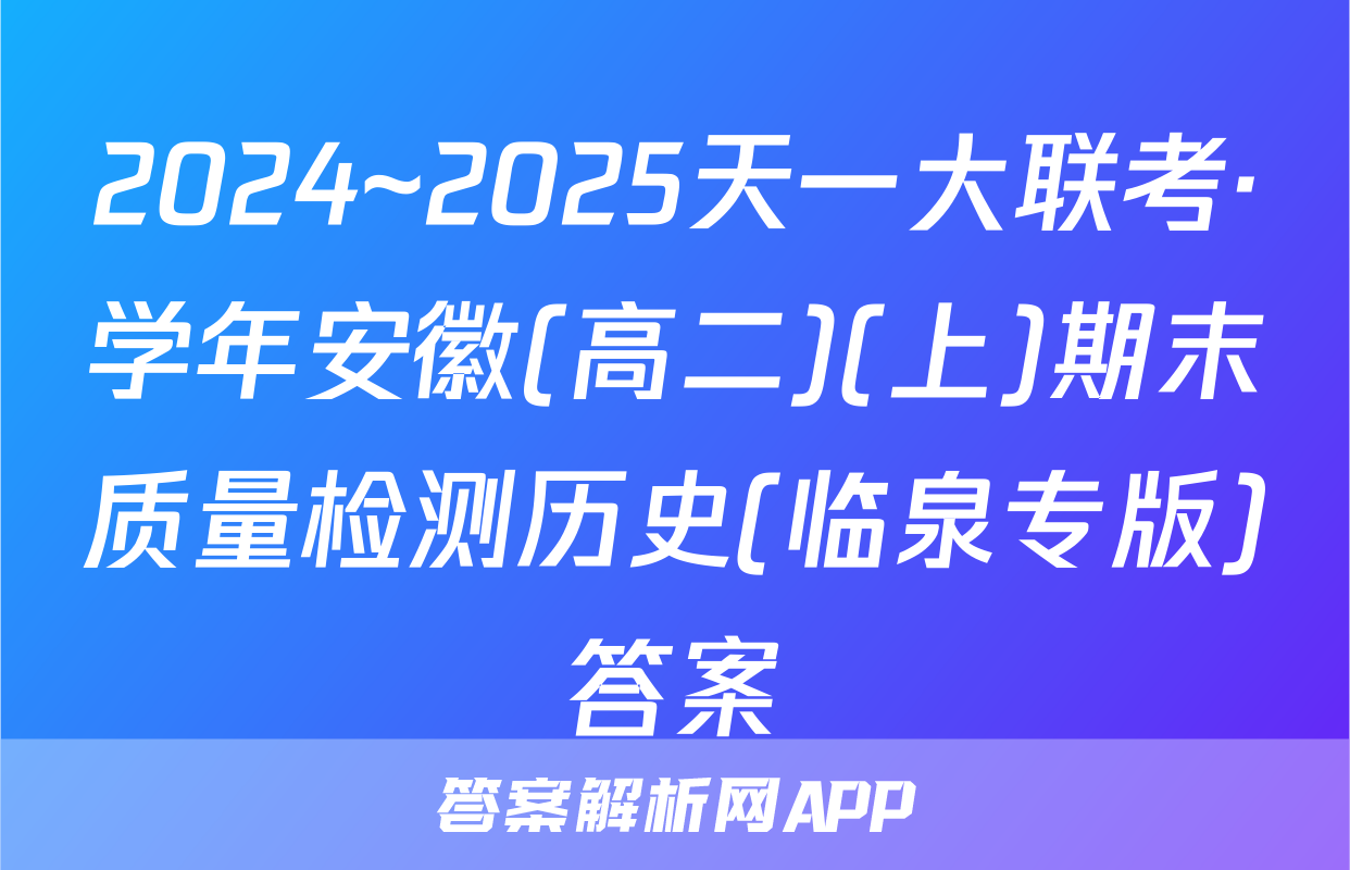 2024~2025天一大联考·学年安徽(高二)(上)期末质量检测历史(临泉专版)答案