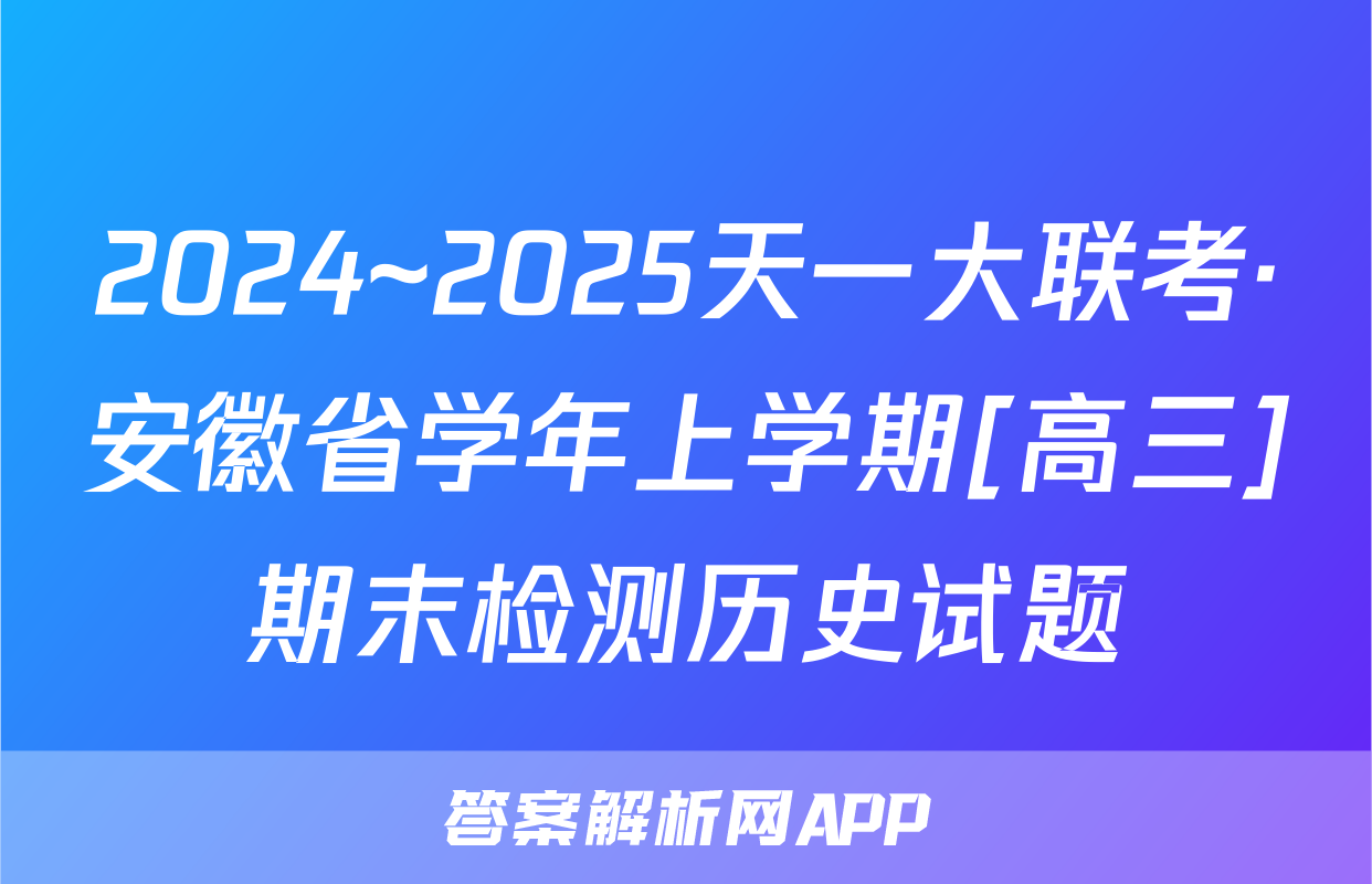 2024~2025天一大联考·安徽省学年上学期[高三]期末检测历史试题