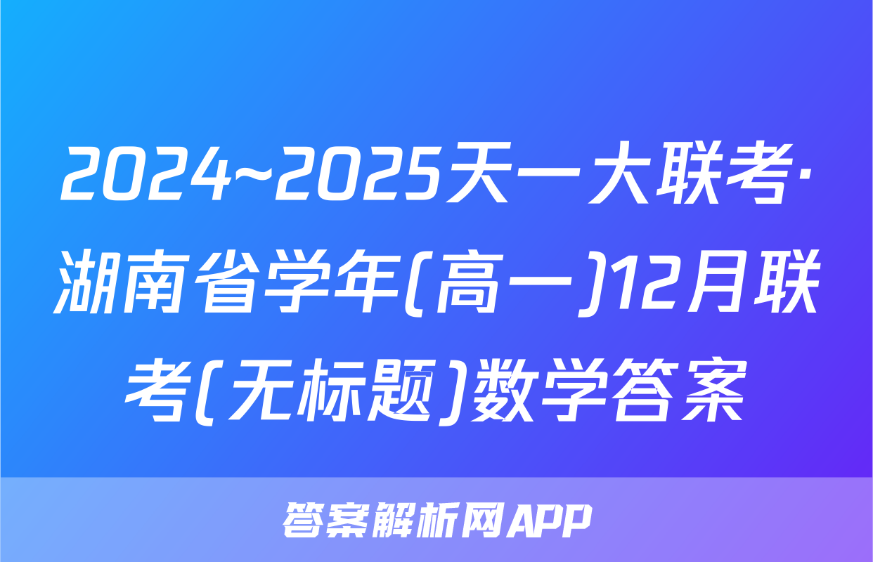 2024~2025天一大联考·湖南省学年(高一)12月联考(无标题)数学答案