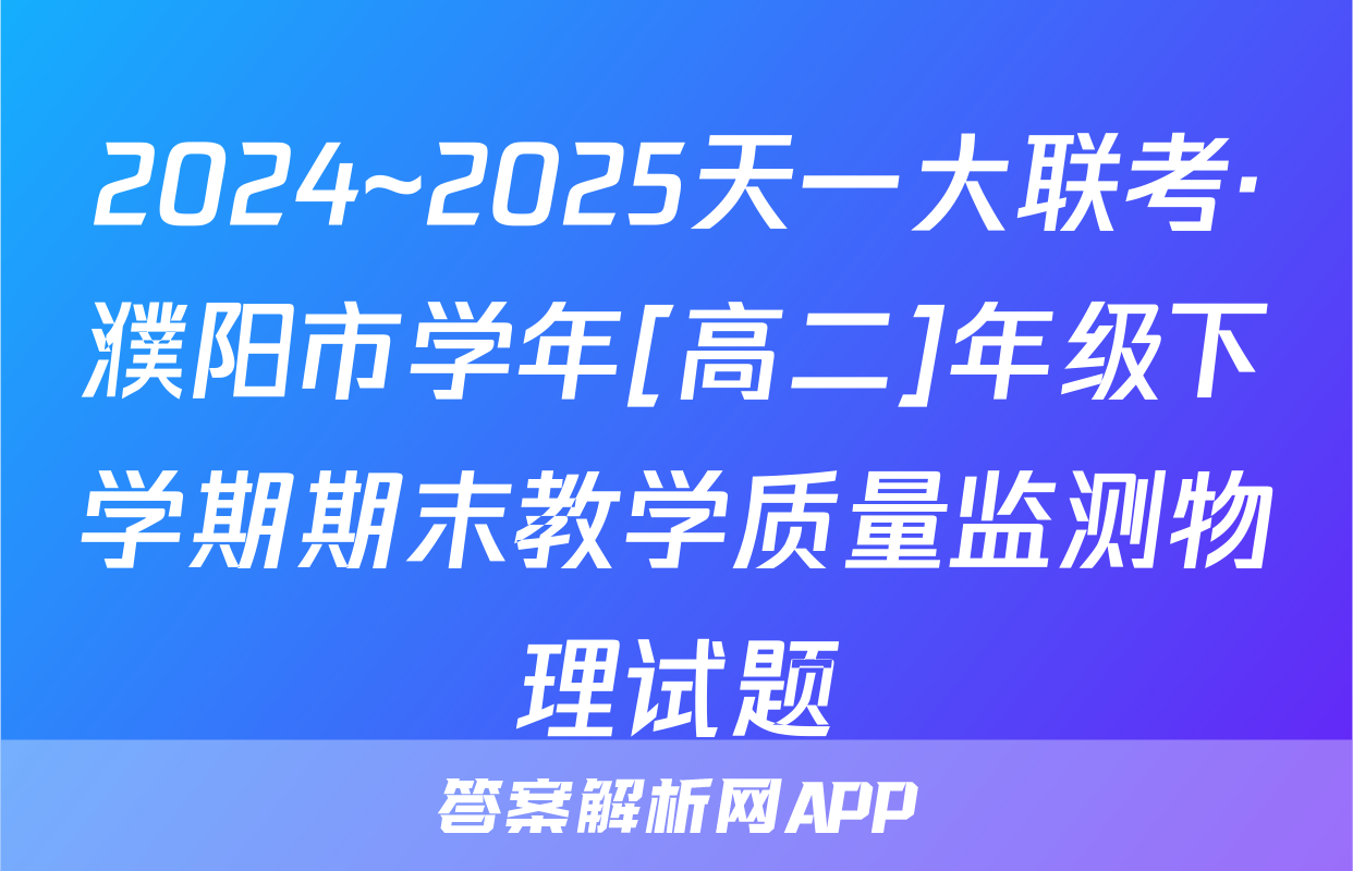 2024~2025天一大联考·濮阳市学年[高二]年级下学期期末教学质量监测物理试题