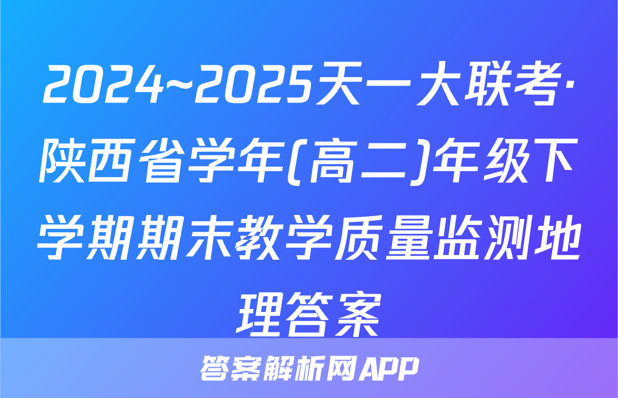2024~2025天一大联考·陕西省学年(高二)年级下学期期末教学质量监测地理答案