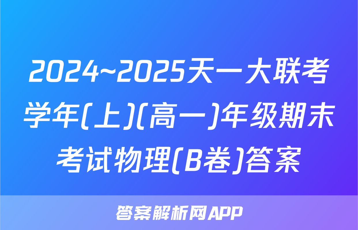 2024~2025天一大联考学年(上)(高一)年级期末考试物理(B卷)答案