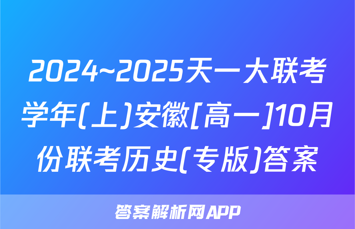 2024~2025天一大联考学年(上)安徽[高一]10月份联考历史(专版)答案