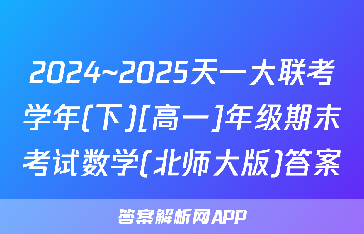 2024~2025天一大联考学年(下)[高一]年级期末考试数学(北师大版)答案