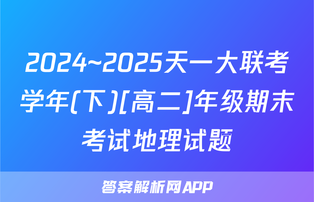 2024~2025天一大联考学年(下)[高二]年级期末考试地理试题