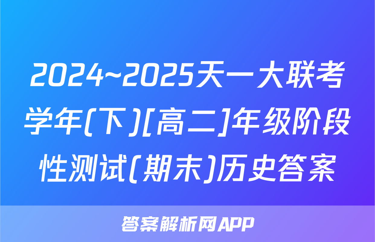 2024~2025天一大联考学年(下)[高二]年级阶段性测试(期末)历史答案