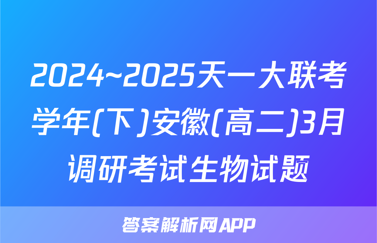 2024~2025天一大联考学年(下)安徽(高二)3月调研考试生物试题